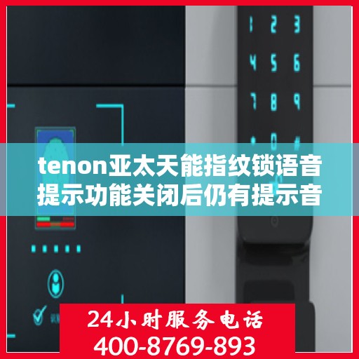 tenon亚太天能指纹锁语音提示功能关闭后仍有提示音