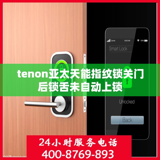 tenon亚太天能指纹锁关门后锁舌未自动上锁