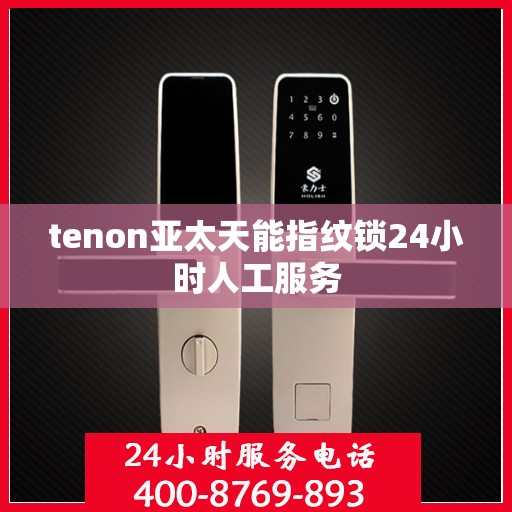 tenon亚太天能指纹锁24小时人工服务