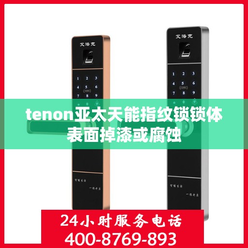 tenon亚太天能指纹锁锁体表面掉漆或腐蚀