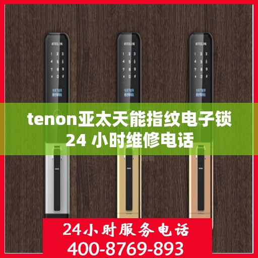 tenon亚太天能指纹电子锁24 小时维修电话