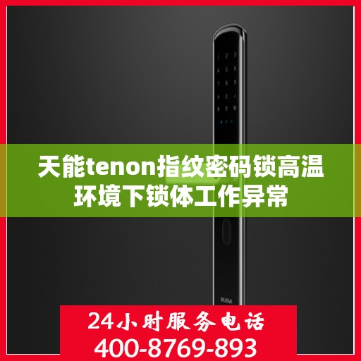 天能tenon指纹密码锁高温环境下锁体工作异常
