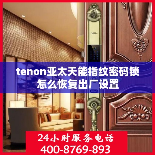 tenon亚太天能指纹密码锁怎么恢复出厂设置