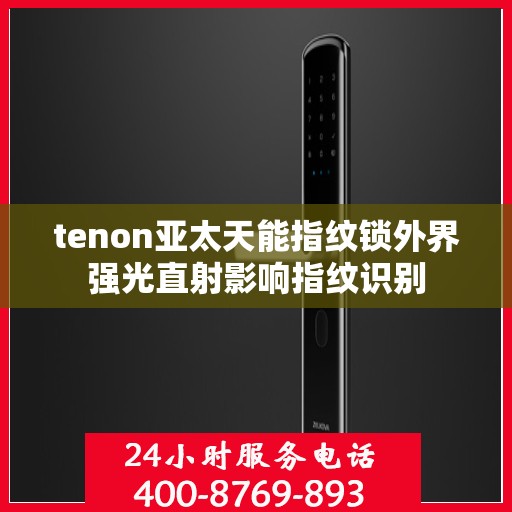 tenon亚太天能指纹锁外界强光直射影响指纹识别