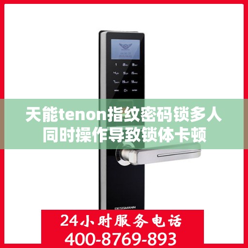 天能tenon指纹密码锁多人同时操作导致锁体卡顿