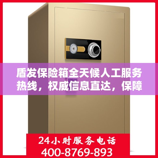 盾发保险箱全天候人工服务热线，权威信息直达，保障您的安全需求