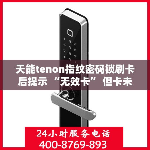 天能tenon指纹密码锁刷卡后提示 “无效卡” 但卡未过期