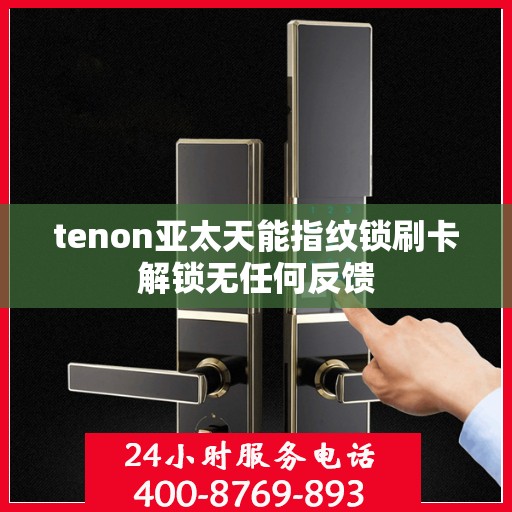 tenon亚太天能指纹锁刷卡解锁无任何反馈