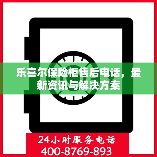 乐喜尔保险柜售后电话，最新资讯与解决方案
