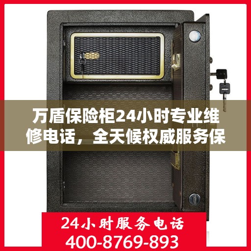 万盾保险柜24小时专业维修电话，全天候权威服务保障