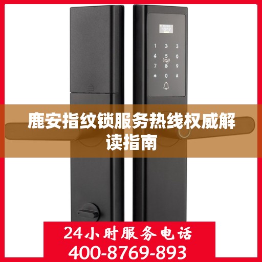 鹿安指纹锁服务热线权威解读指南