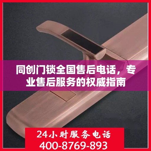 同创门锁全国售后电话，专业售后服务的权威指南