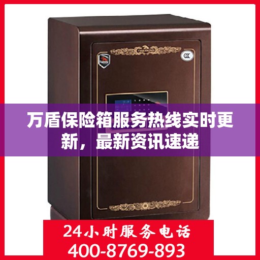 万盾保险箱服务热线实时更新，最新资讯速递