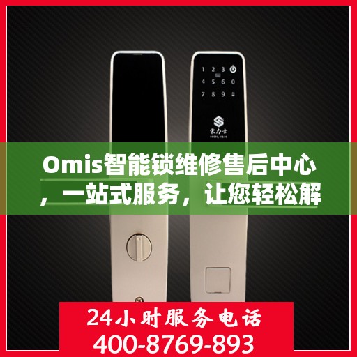 Omis智能锁维修售后中心，一站式服务，让您轻松解决所有问题