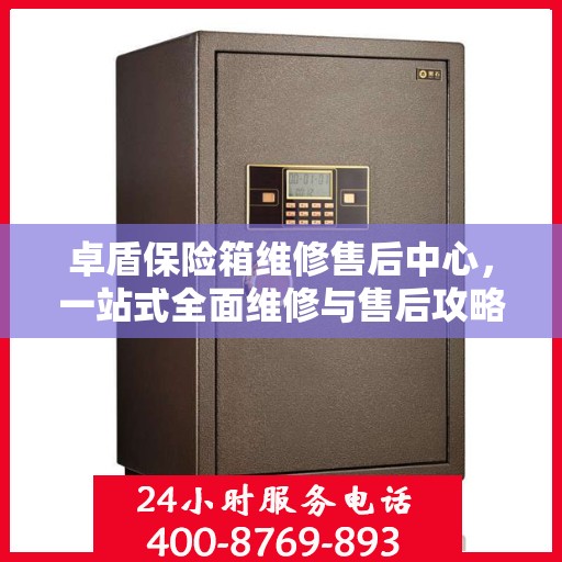 卓盾保险箱维修售后中心，一站式全面维修与售后攻略