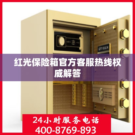 红光保险箱官方客服热线权威解答