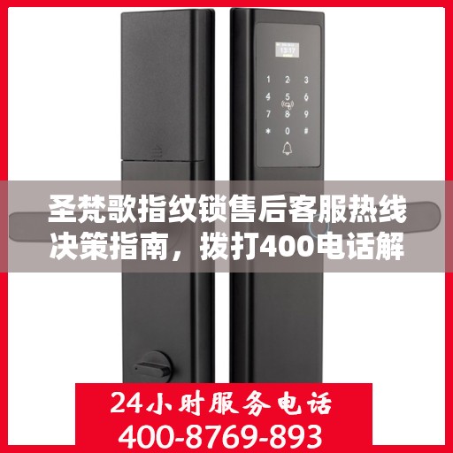圣梵歌指纹锁售后客服热线决策指南，拨打400电话解决您的锁事无忧！