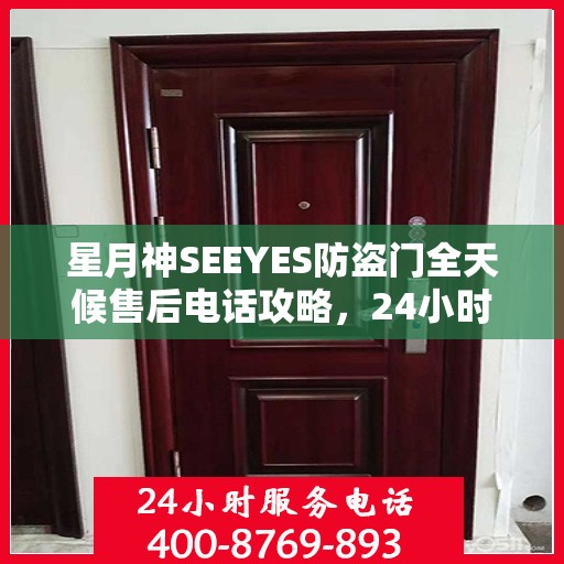 星月神SEEYES防盗门全天候售后电话攻略，24小时详细全面指南