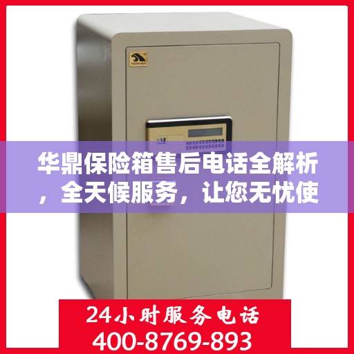 华鼎保险箱售后电话全解析，全天候服务，让您无忧使用