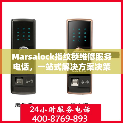 Marsalock指纹锁维修服务电话，一站式解决方案决策指南