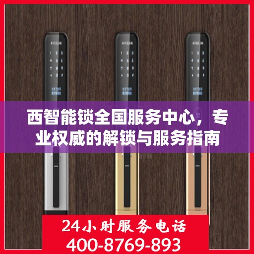 西智能锁全国服务中心，专业权威的解锁与服务指南