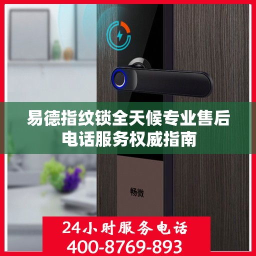 易德指纹锁全天候专业售后电话服务权威指南