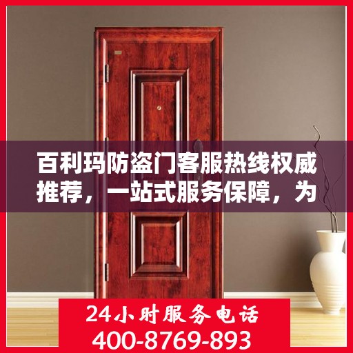 百利玛防盗门客服热线权威推荐，一站式服务保障，为您的安全保驾护航