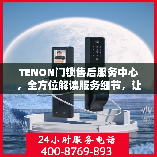 TENON门锁售后服务中心，全方位解读服务细节，让您一文读懂门锁售后之道