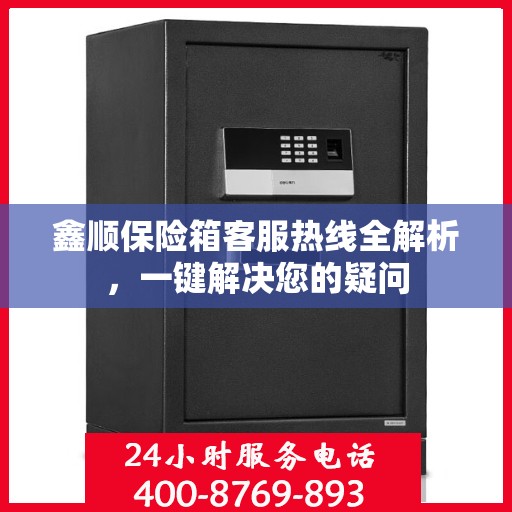鑫顺保险箱客服热线全解析，一键解决您的疑问