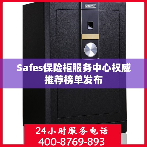 Safes保险柜服务中心权威推荐榜单发布