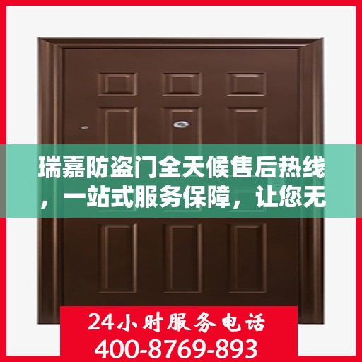 瑞嘉防盗门全天候售后热线，一站式服务保障，让您无忧使用防盗门！