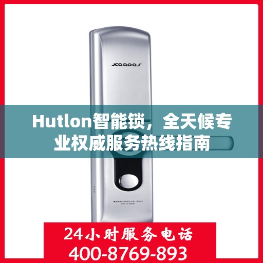 Hutlon智能锁，全天候专业权威服务热线指南