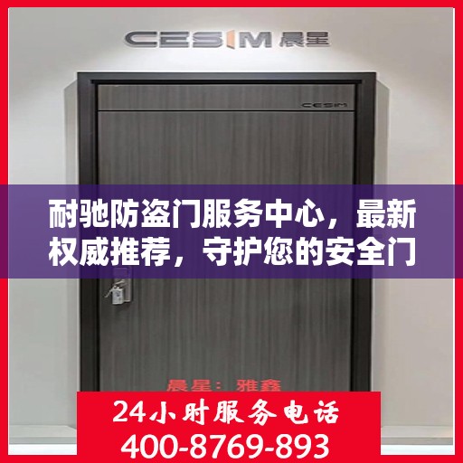 耐驰防盗门服务中心，最新权威推荐，守护您的安全门户