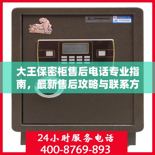 大王保密柜售后电话专业指南，最新售后攻略与联系方式