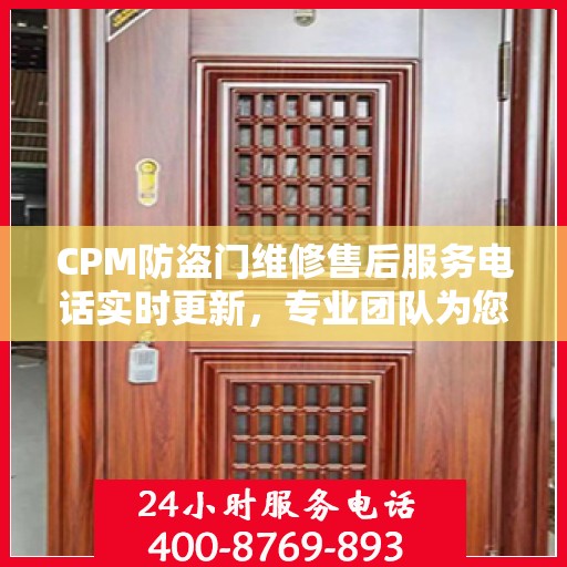 CPM防盗门维修售后服务电话实时更新，专业团队为您解决门控问题
