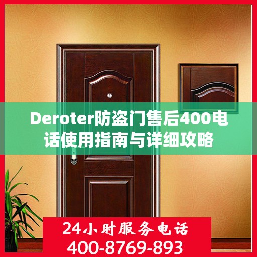 Deroter防盗门售后400电话使用指南与详细攻略