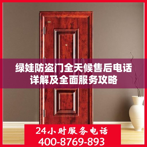 绿娃防盗门全天候售后电话详解及全面服务攻略