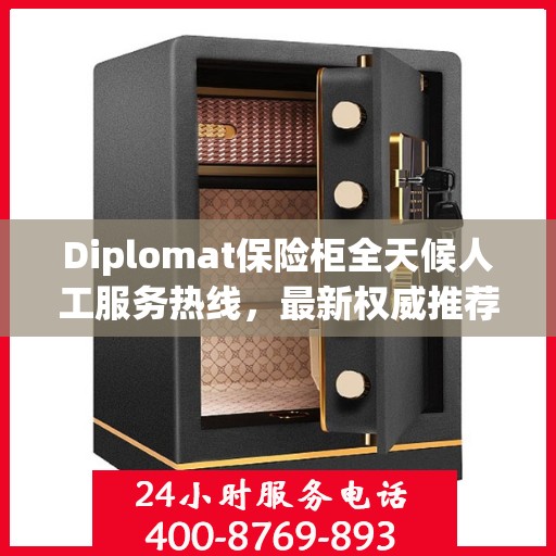 Diplomat保险柜全天候人工服务热线，最新权威推荐及解决方案