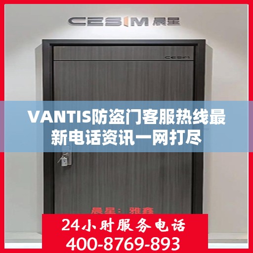 VANTIS防盗门客服热线最新电话资讯一网打尽