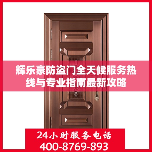 辉乐豪防盗门全天候服务热线与专业指南最新攻略