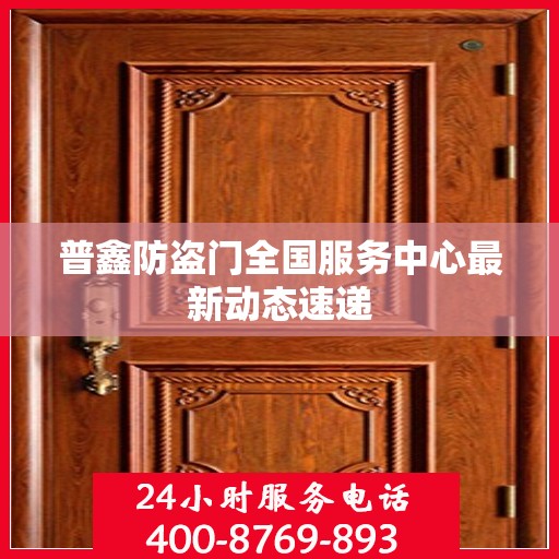 普鑫防盗门全国服务中心最新动态速递