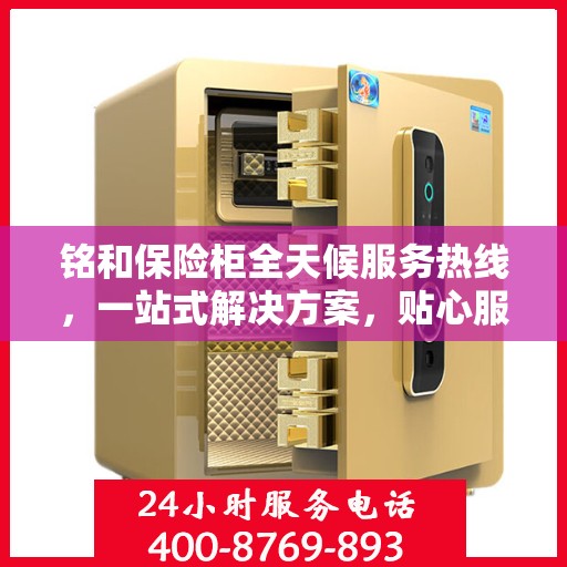 铭和保险柜全天候服务热线，一站式解决方案，贴心服务随时解答