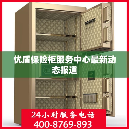 优盾保险柜服务中心最新动态报道