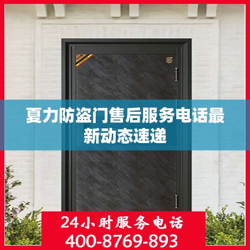 夏力防盗门售后服务电话最新动态速递