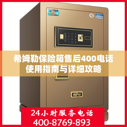 希姆勒保险箱售后400电话使用指南与详细攻略