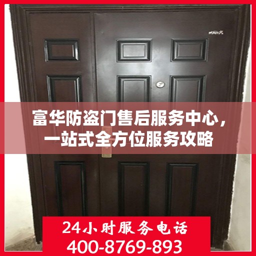 富华防盗门售后服务中心，一站式全方位服务攻略