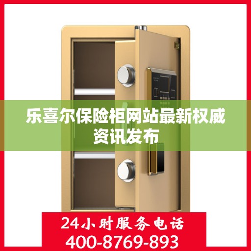 乐喜尔保险柜网站最新权威资讯发布