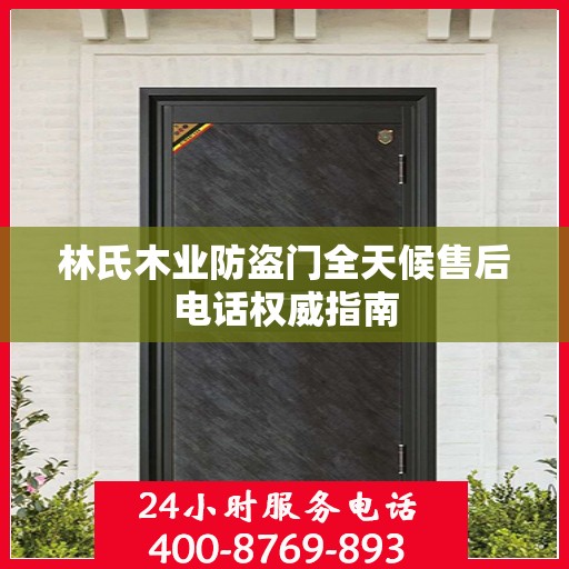 林氏木业防盗门全天候售后电话权威指南