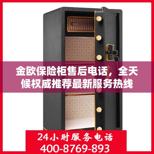金欧保险柜售后电话，全天候权威推荐最新服务热线