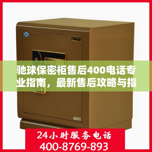 驰球保密柜售后400电话专业指南，最新售后攻略与指南